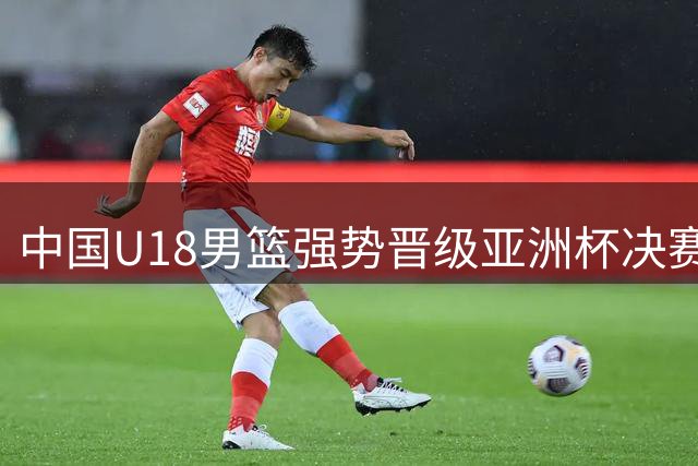 中国U18男篮强势晋级亚洲杯决赛 12年后再争冠军